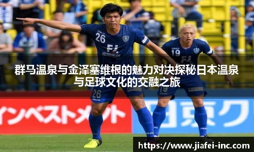 群马温泉与金泽塞维根的魅力对决探秘日本温泉与足球文化的交融之旅